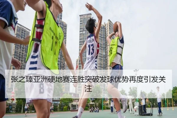 张之臻亚洲硬地赛连胜突破发球优势再度引发关注（JiuyouSports）